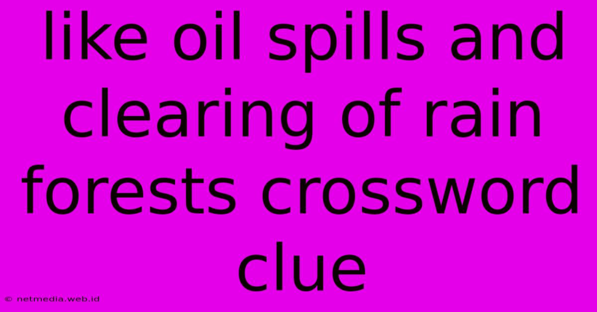 Like Oil Spills And Clearing Of Rain Forests Crossword Clue