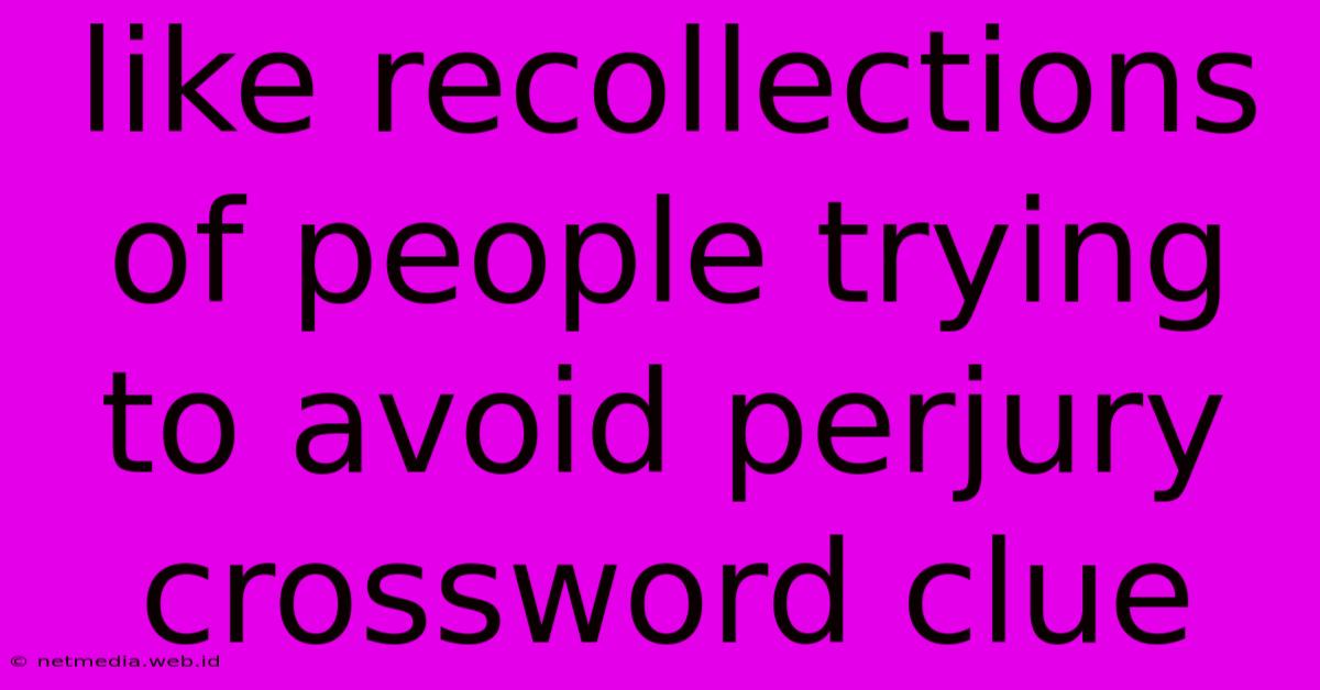 Like Recollections Of People Trying To Avoid Perjury Crossword Clue