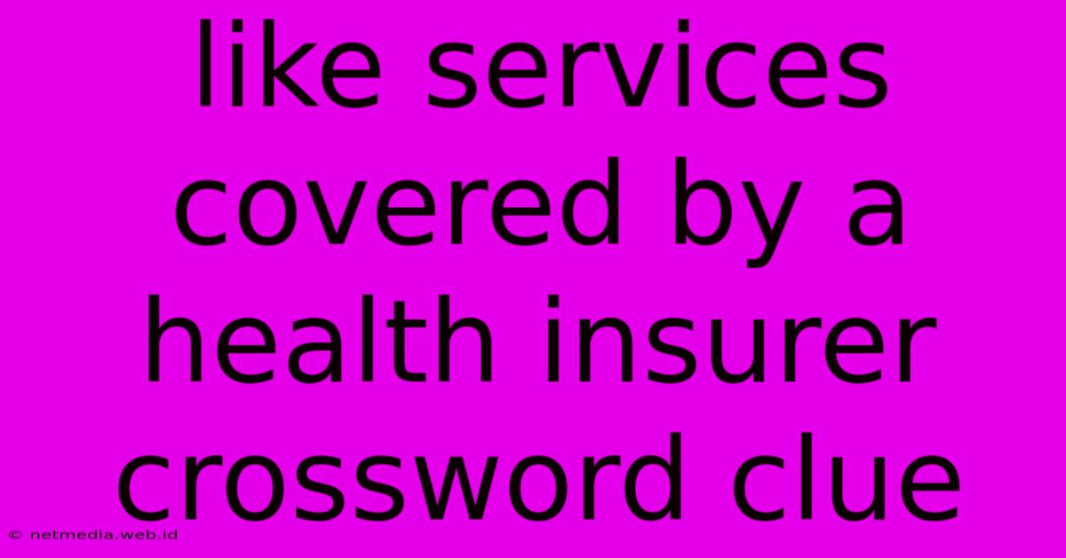 Like Services Covered By A Health Insurer Crossword Clue