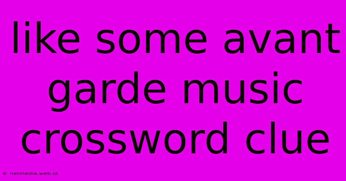 Like Some Avant Garde Music Crossword Clue