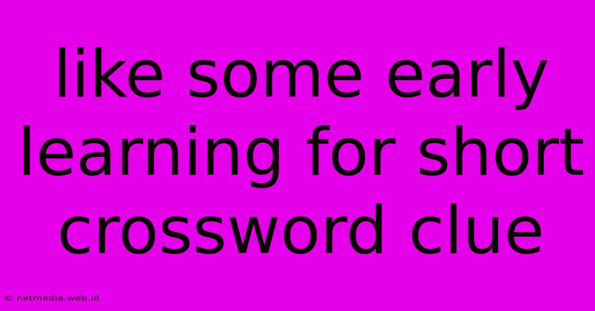 Like Some Early Learning For Short Crossword Clue