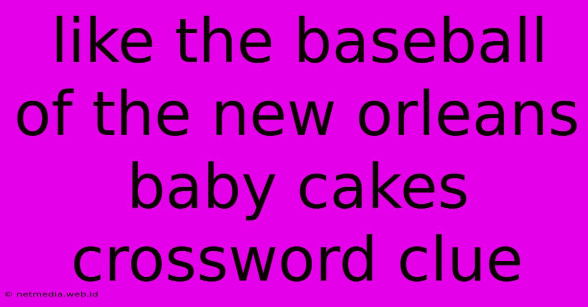 Like The Baseball Of The New Orleans Baby Cakes Crossword Clue