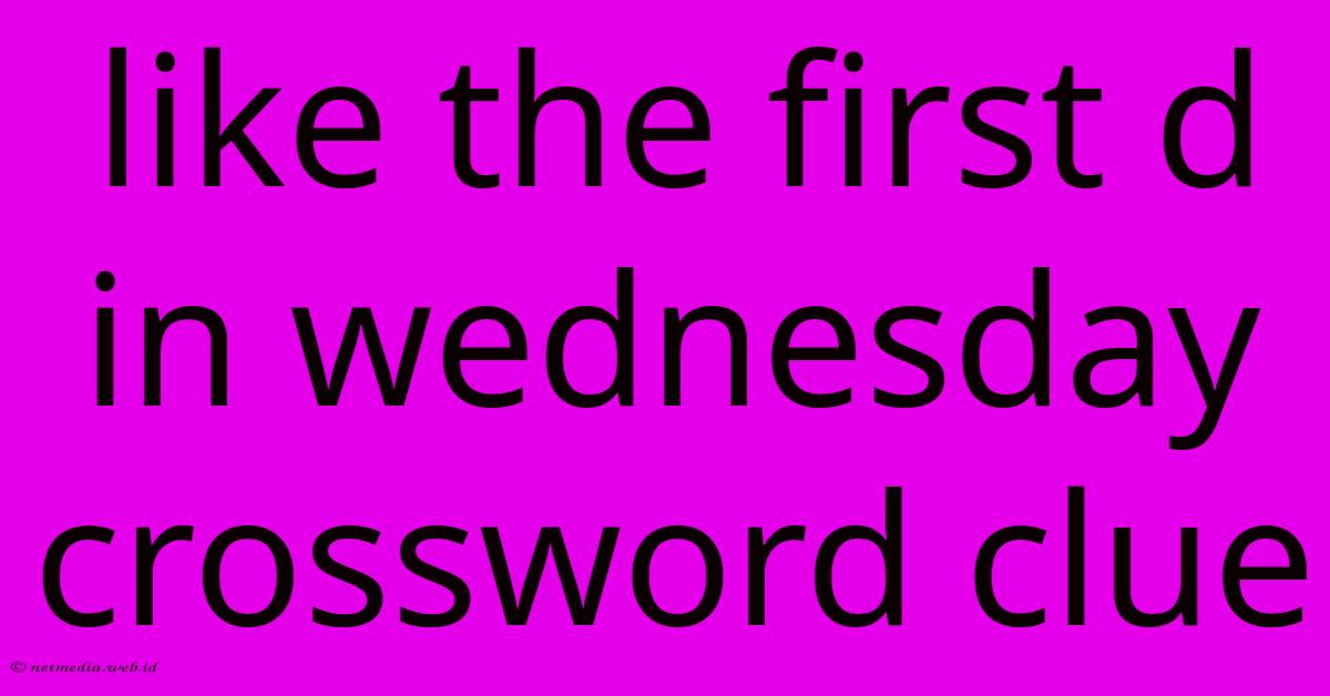 Like The First D In Wednesday Crossword Clue