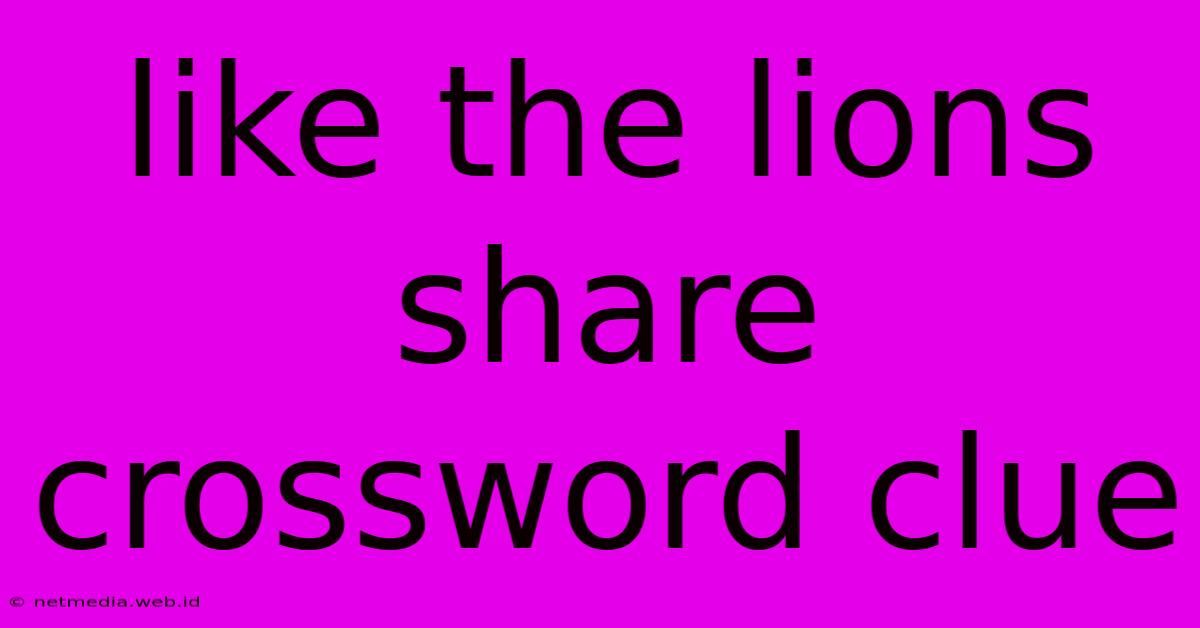 Like The Lions Share Crossword Clue