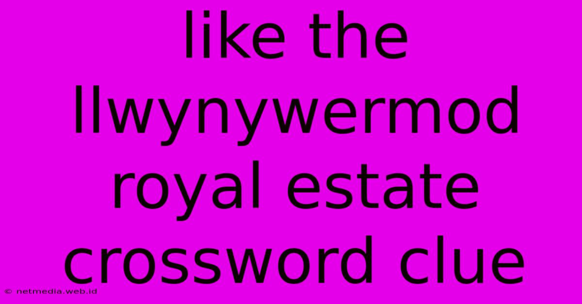 Like The Llwynywermod Royal Estate Crossword Clue