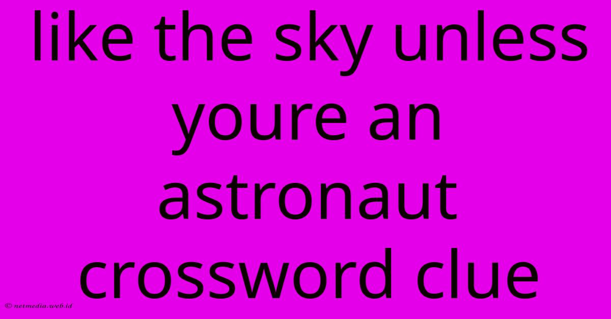 Like The Sky Unless Youre An Astronaut Crossword Clue