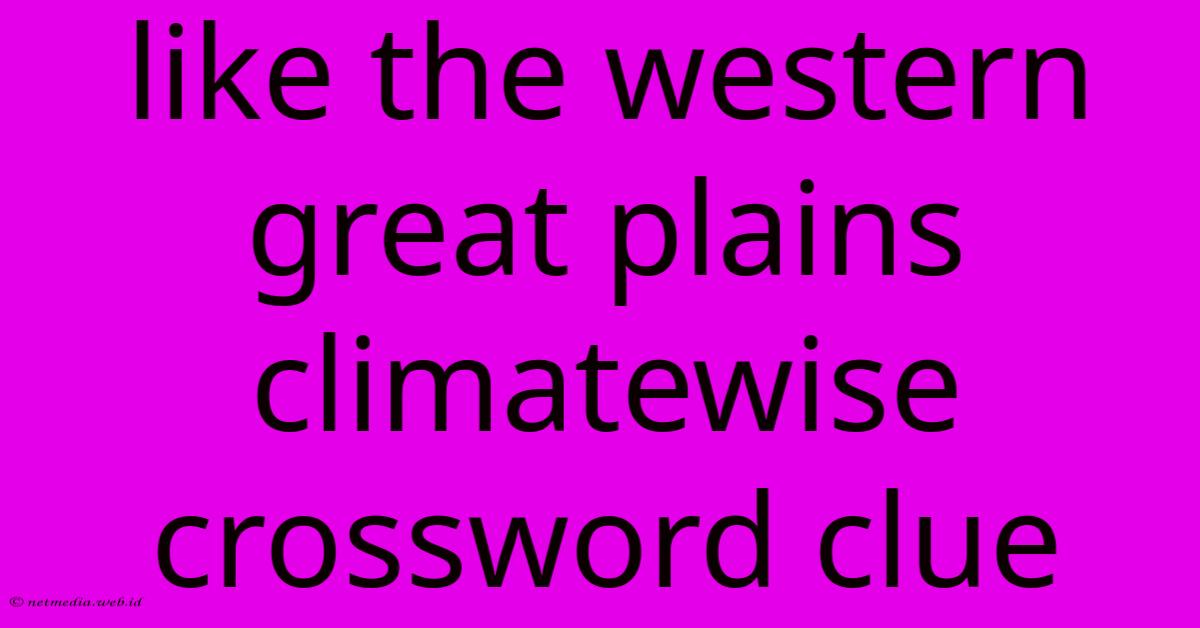 Like The Western Great Plains Climatewise Crossword Clue Like The Western Great Plains Climatewise Crossword Clue