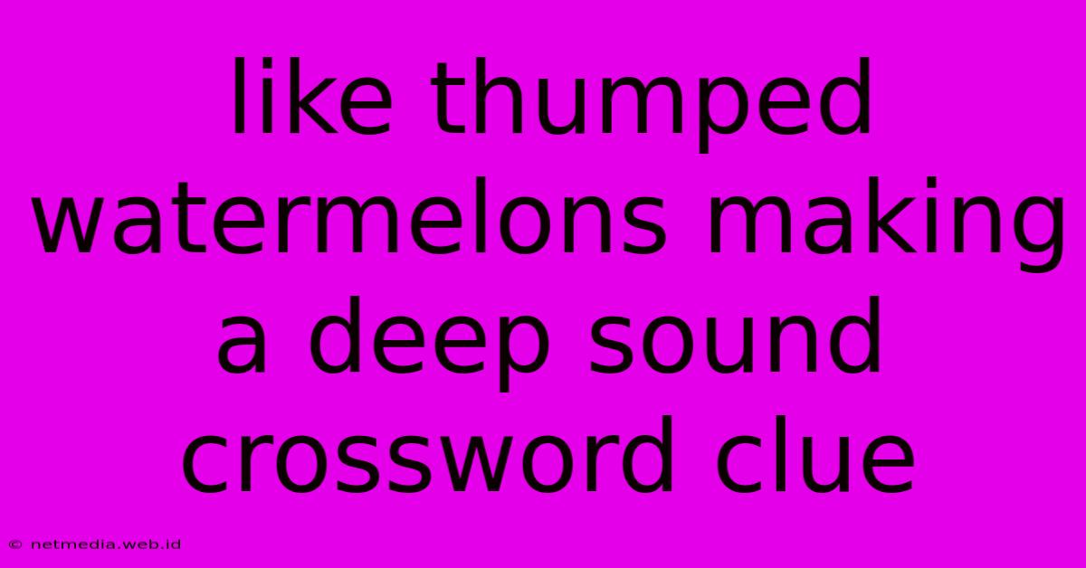 Like Thumped Watermelons Making A Deep Sound Crossword Clue