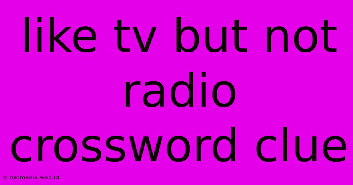 Like Tv But Not Radio Crossword Clue