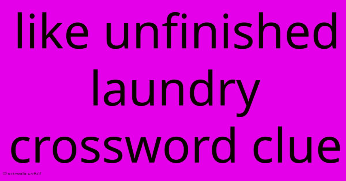 Like Unfinished Laundry Crossword Clue