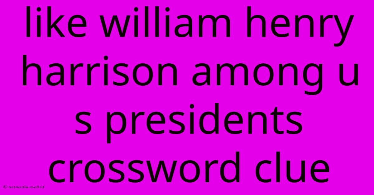 Like William Henry Harrison Among U S Presidents Crossword Clue