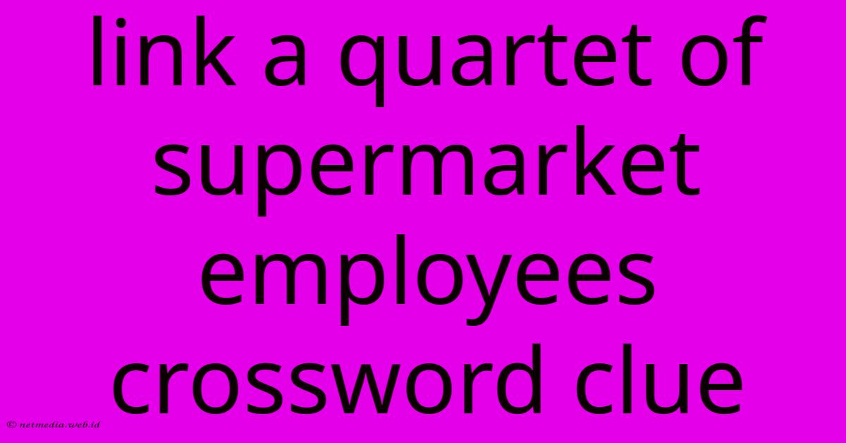 Link A Quartet Of Supermarket Employees Crossword Clue Link A Quartet Of Supermarket Employees Crossword Clue
