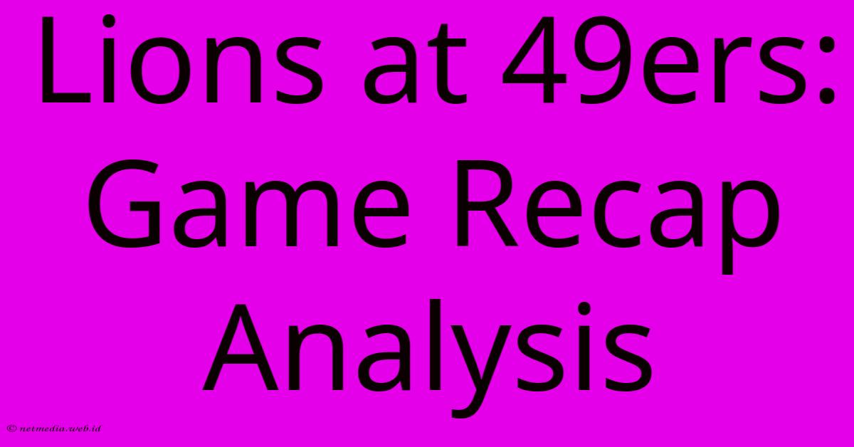 Lions At 49ers: Game Recap Analysis