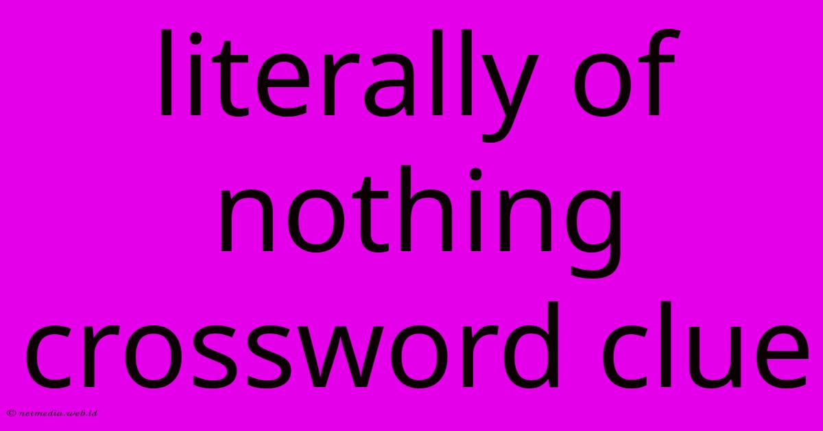 Literally Of Nothing Crossword Clue Literally Of Nothing Crossword Clue