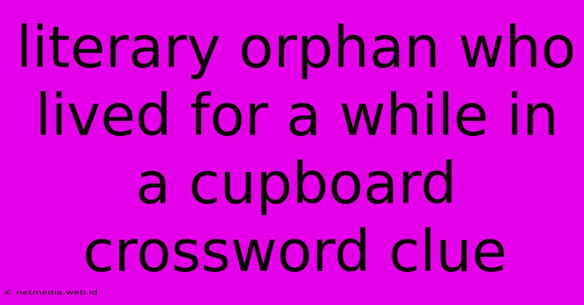 Literary Orphan Who Lived For A While In A Cupboard Crossword Clue