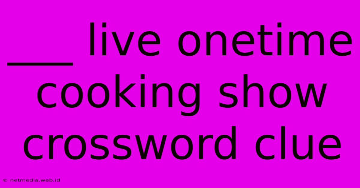 ___ Live Onetime Cooking Show Crossword Clue