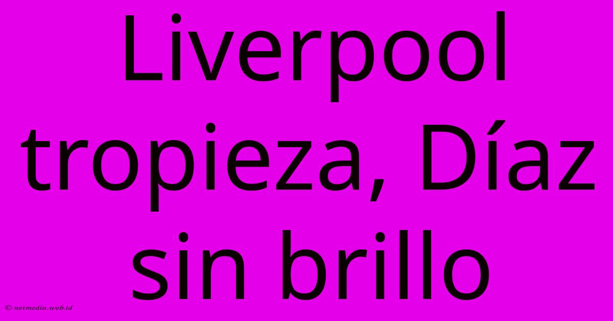 Liverpool Tropieza, Díaz Sin Brillo Liverpool Tropieza, Díaz Sin Brillo