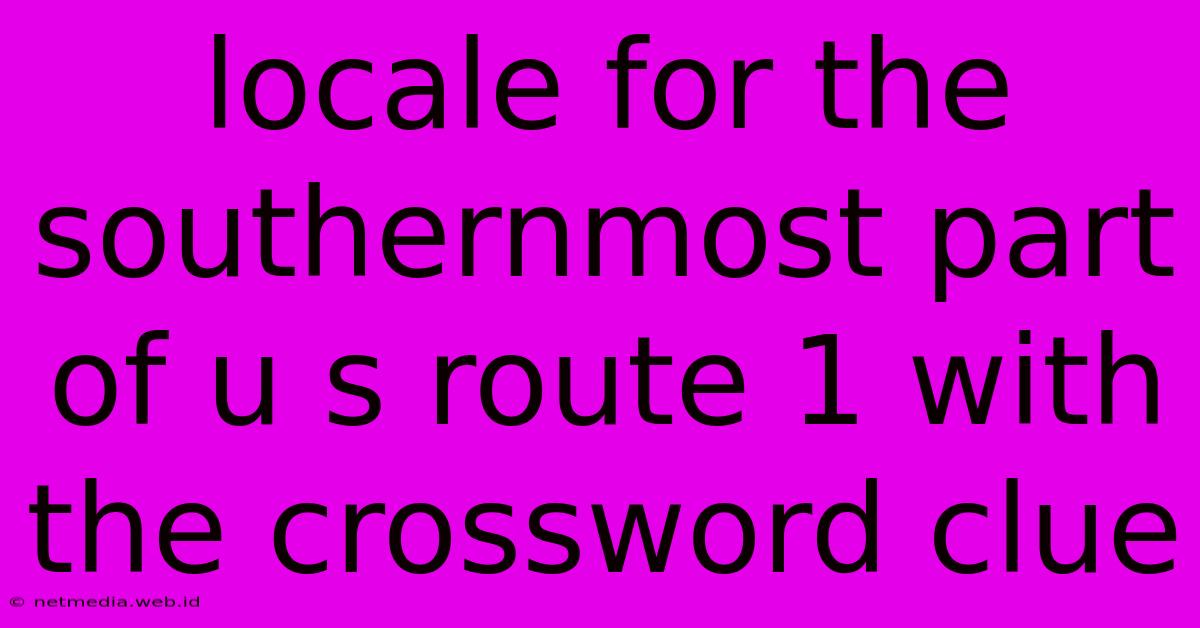 Locale For The Southernmost Part Of U S Route 1 With The Crossword Clue