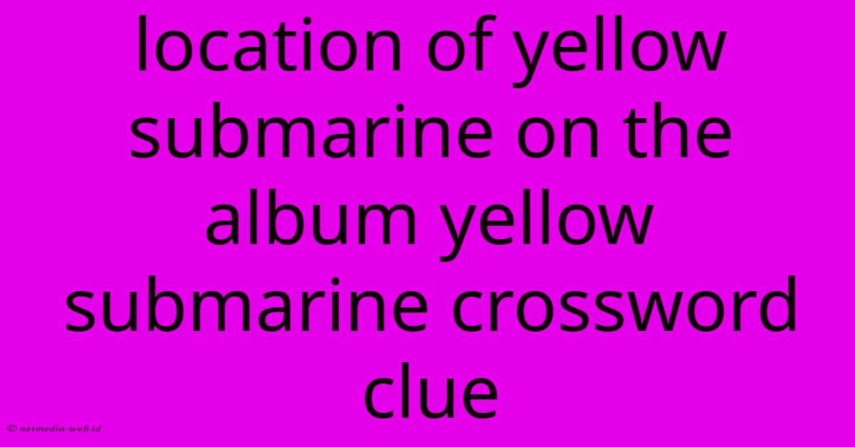 Location Of Yellow Submarine On The Album Yellow Submarine Crossword Clue