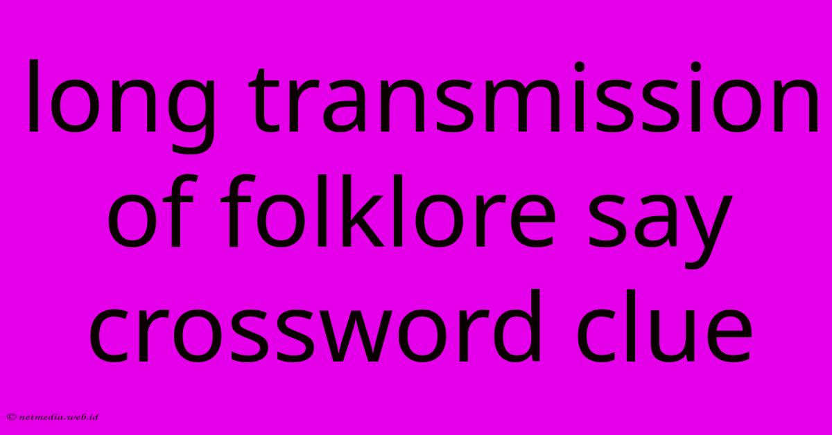 Long Transmission Of Folklore Say Crossword Clue Long Transmission Of Folklore Say Crossword Clue