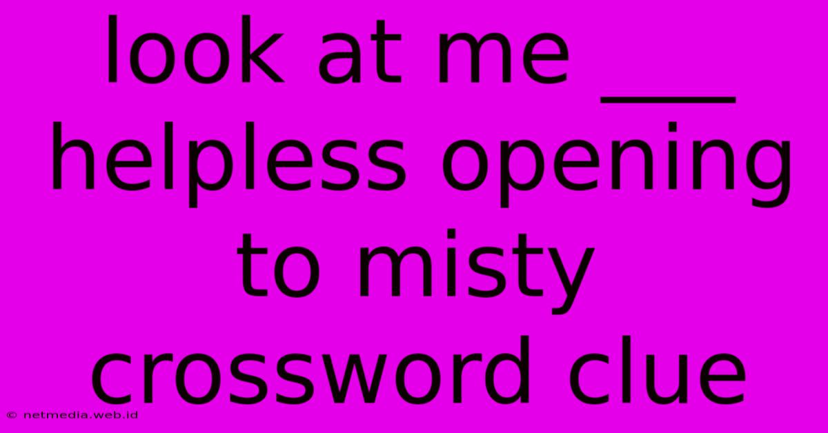 Look At Me ___ Helpless Opening To Misty Crossword Clue