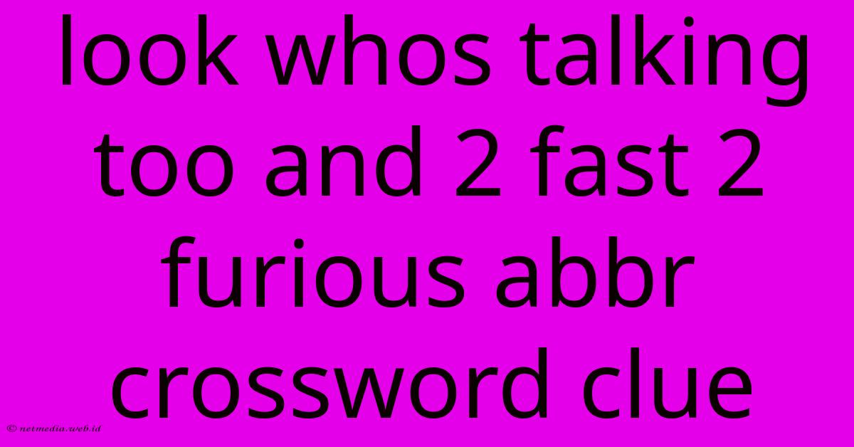 Look Whos Talking Too And 2 Fast 2 Furious Abbr Crossword Clue