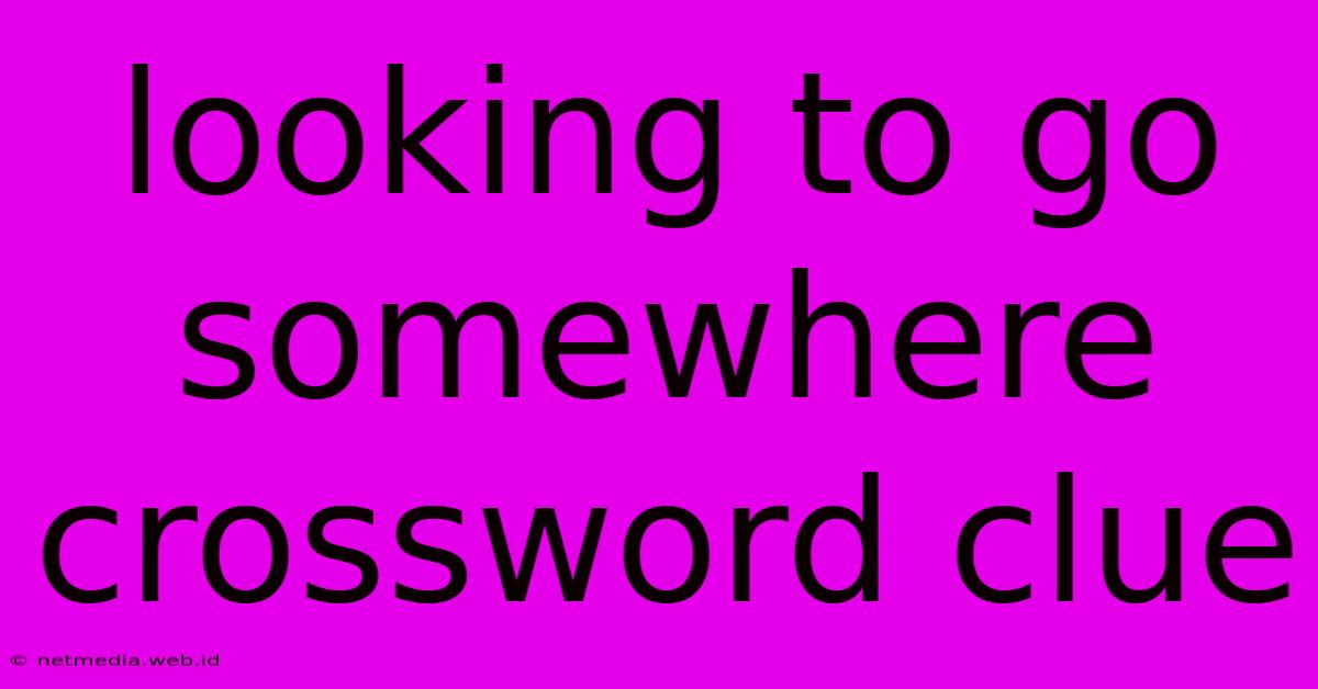 Looking To Go Somewhere Crossword Clue