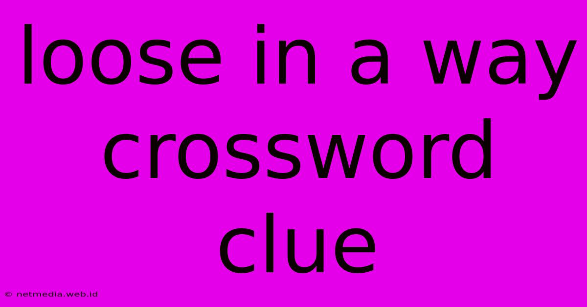 Loose In A Way Crossword Clue