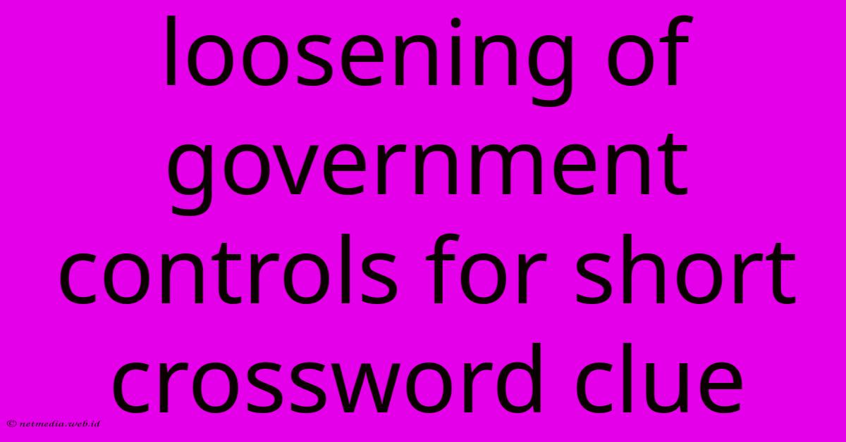 Loosening Of Government Controls For Short Crossword Clue