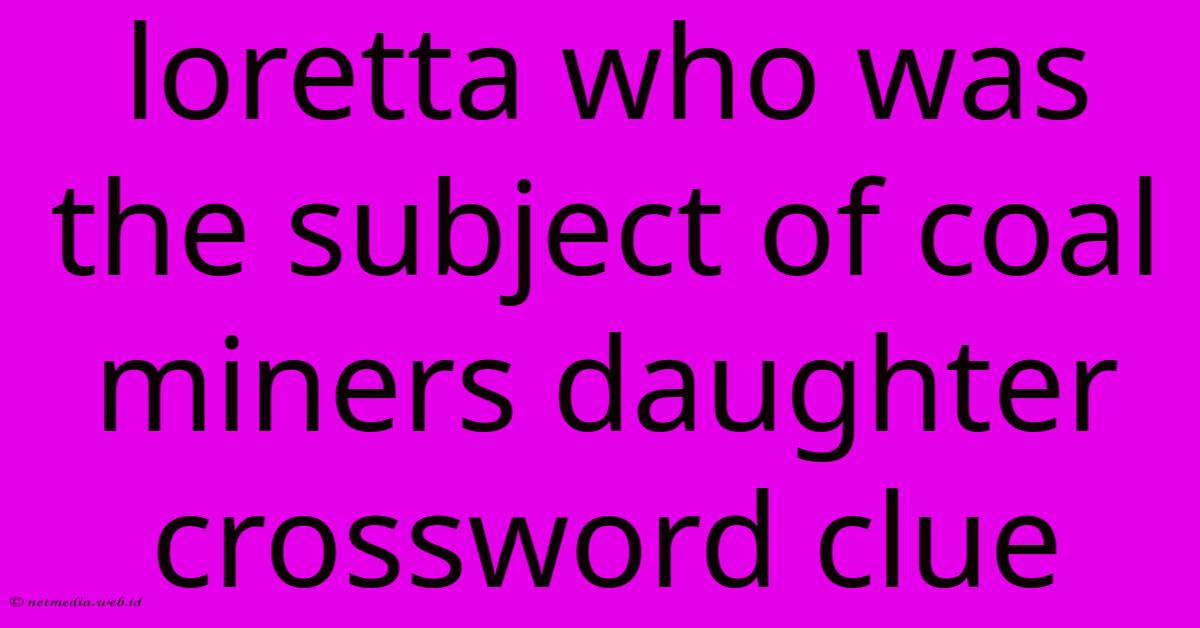 Loretta Who Was The Subject Of Coal Miners Daughter Crossword Clue Loretta Who Was The Subject Of Coal Miners Daughter Crossword Clue
