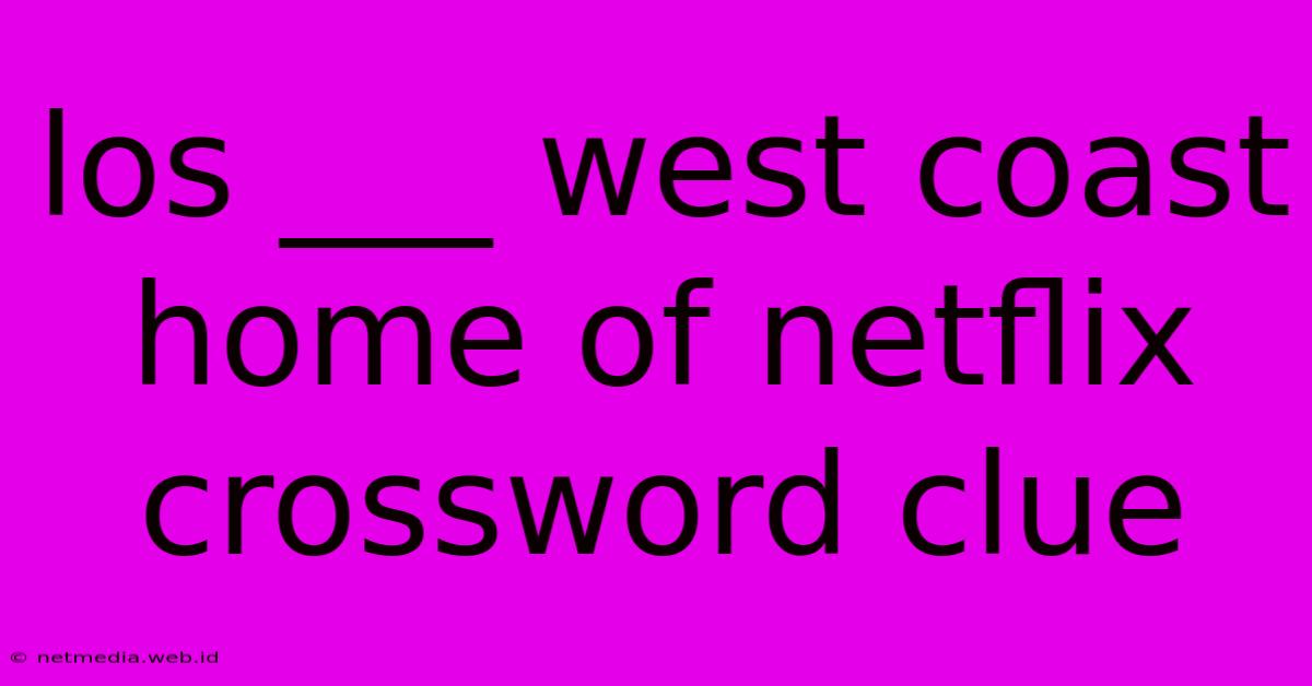 Los ___ West Coast Home Of Netflix Crossword Clue