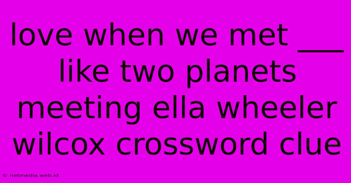 Love When We Met ___ Like Two Planets Meeting Ella Wheeler Wilcox Crossword Clue