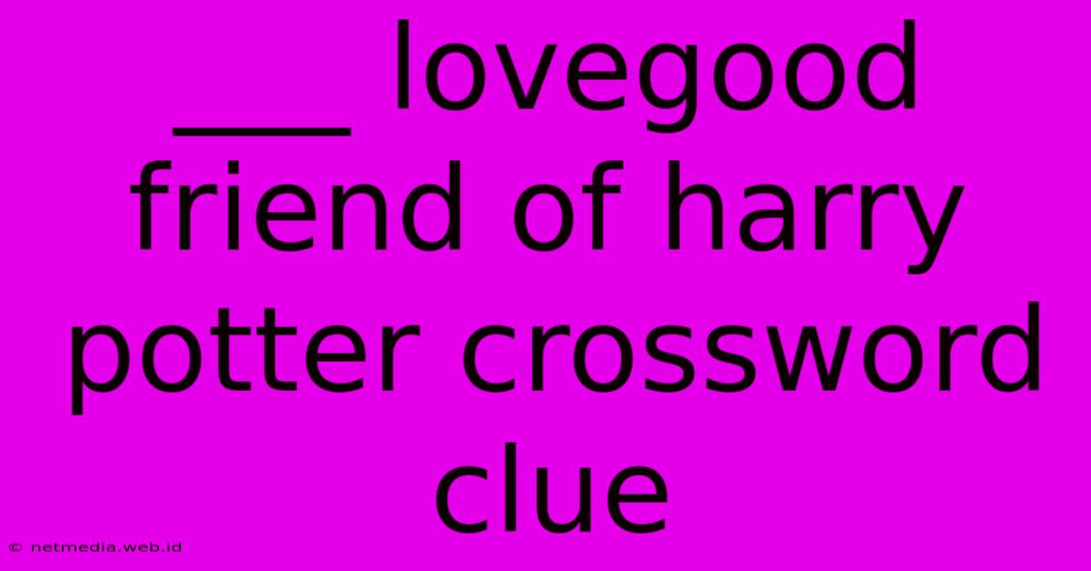 ___ Lovegood Friend Of Harry Potter Crossword Clue