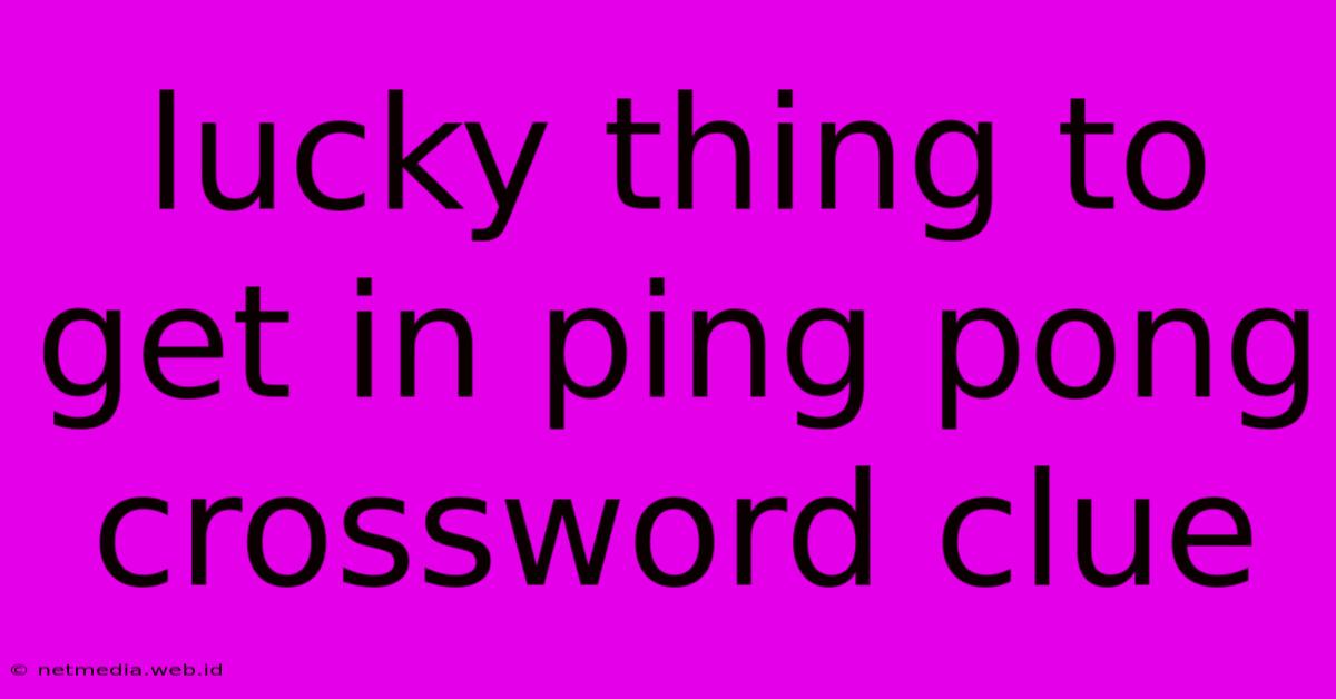 Lucky Thing To Get In Ping Pong Crossword Clue