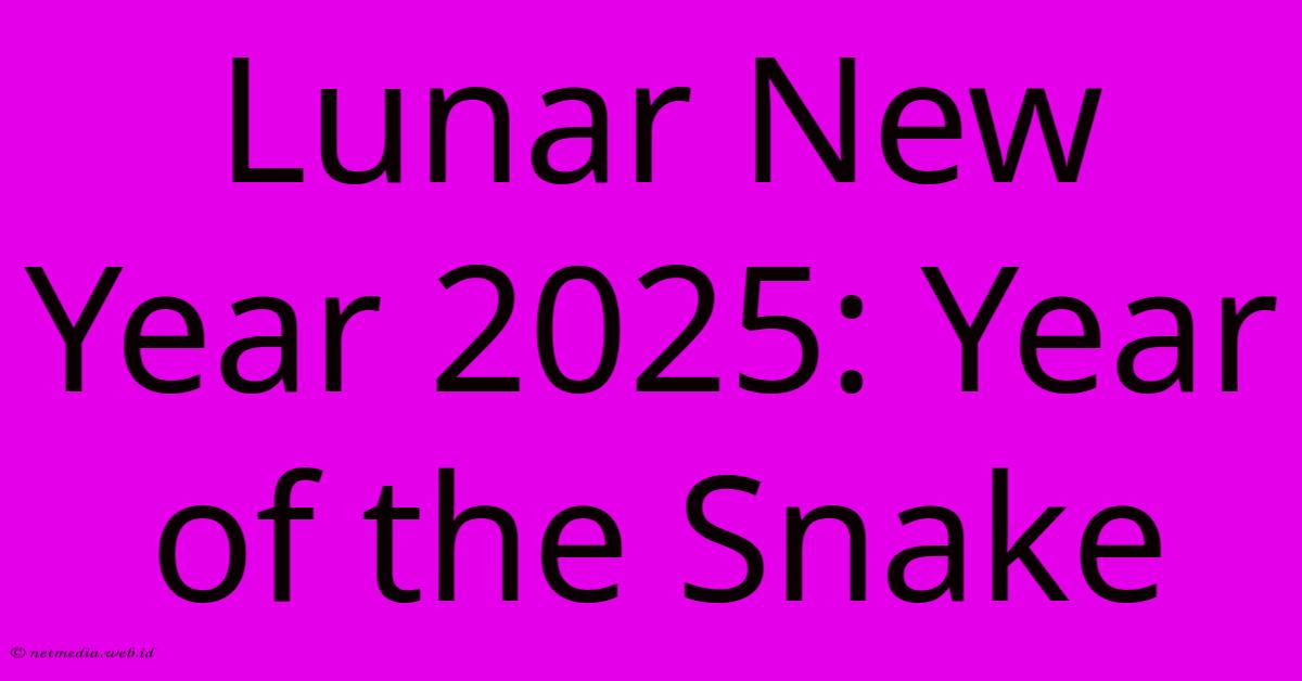 Lunar New Year 2025: Year Of The Snake