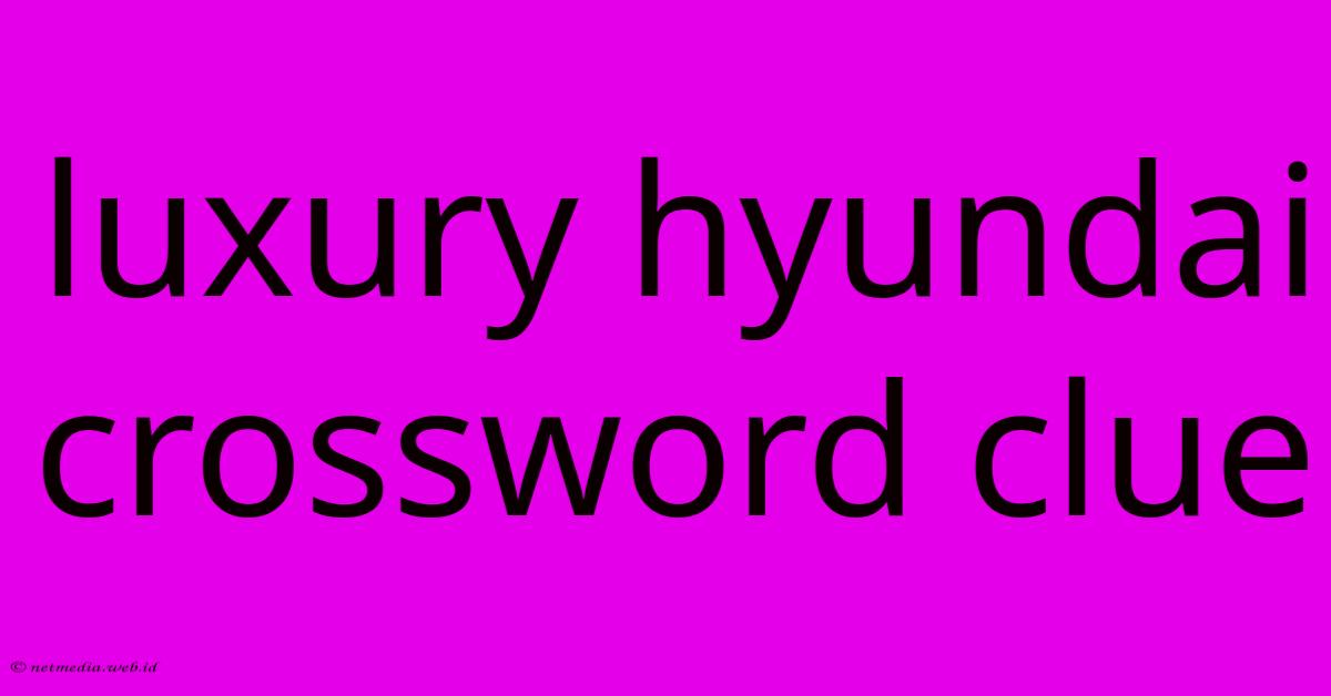 Luxury Hyundai Crossword Clue Luxury Hyundai Crossword Clue
