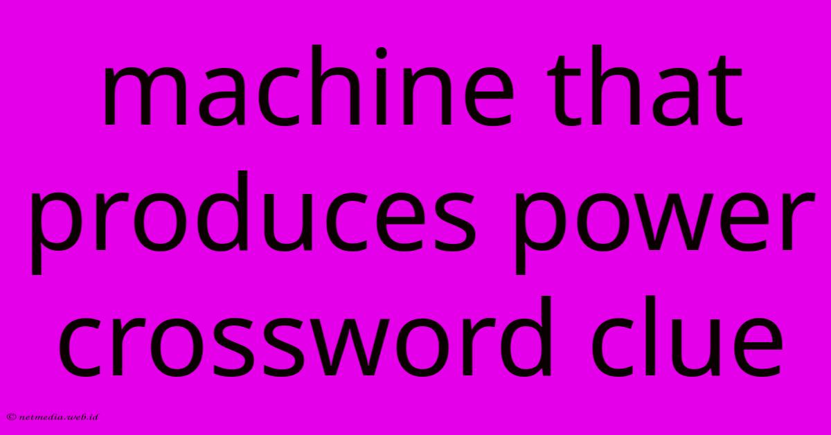 Machine That Produces Power Crossword Clue