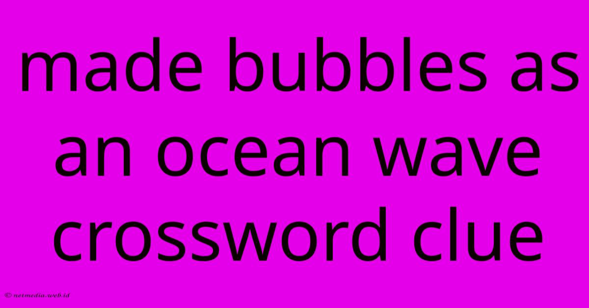 Made Bubbles As An Ocean Wave Crossword Clue Made Bubbles As An Ocean Wave Crossword Clue