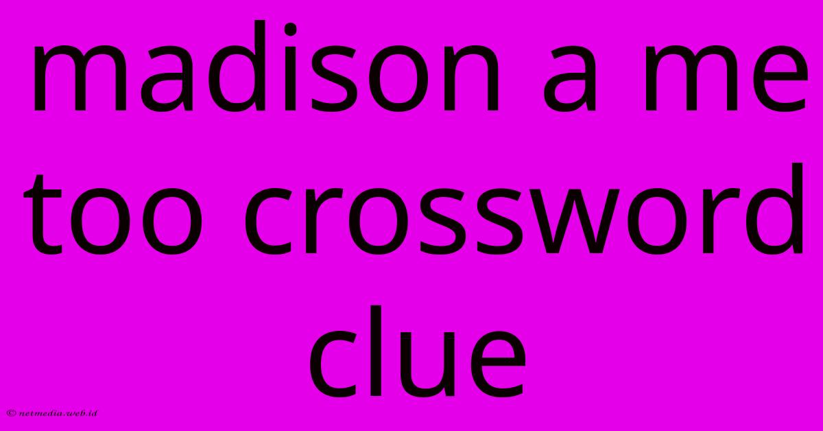 Madison A Me Too Crossword Clue