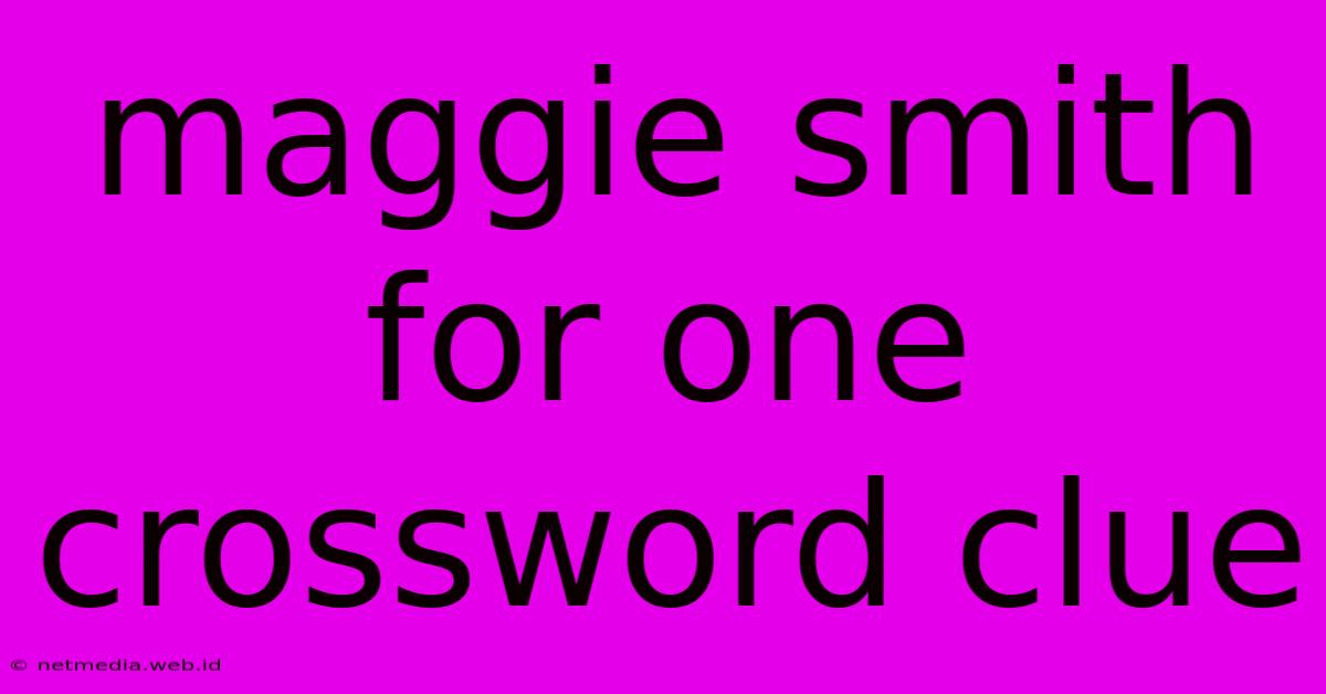 Maggie Smith For One Crossword Clue