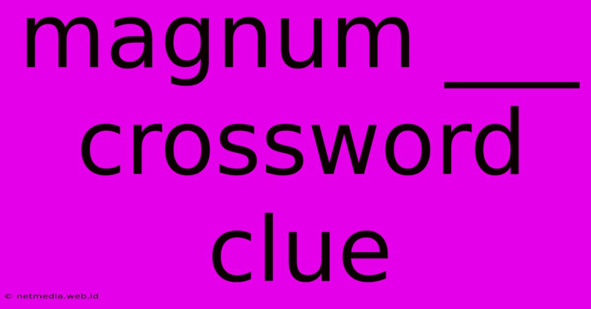 Magnum ___ Crossword Clue