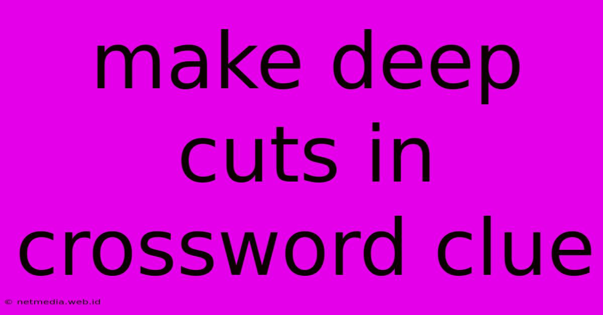 Make Deep Cuts In Crossword Clue