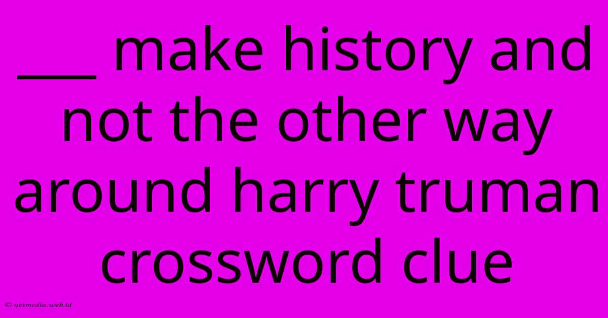 ___ Make History And Not The Other Way Around Harry Truman Crossword Clue ___ Make History And Not The Other Way Around Harry Truman Crossword Clue