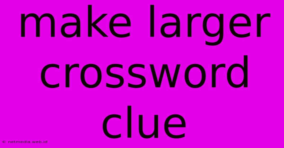 Make Larger Crossword Clue