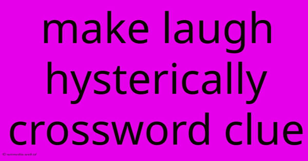 Make Laugh Hysterically Crossword Clue Make Laugh Hysterically Crossword Clue