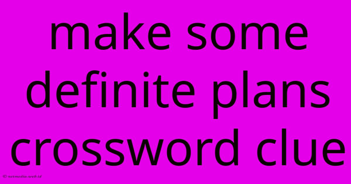 Make Some Definite Plans Crossword Clue Make Some Definite Plans Crossword Clue