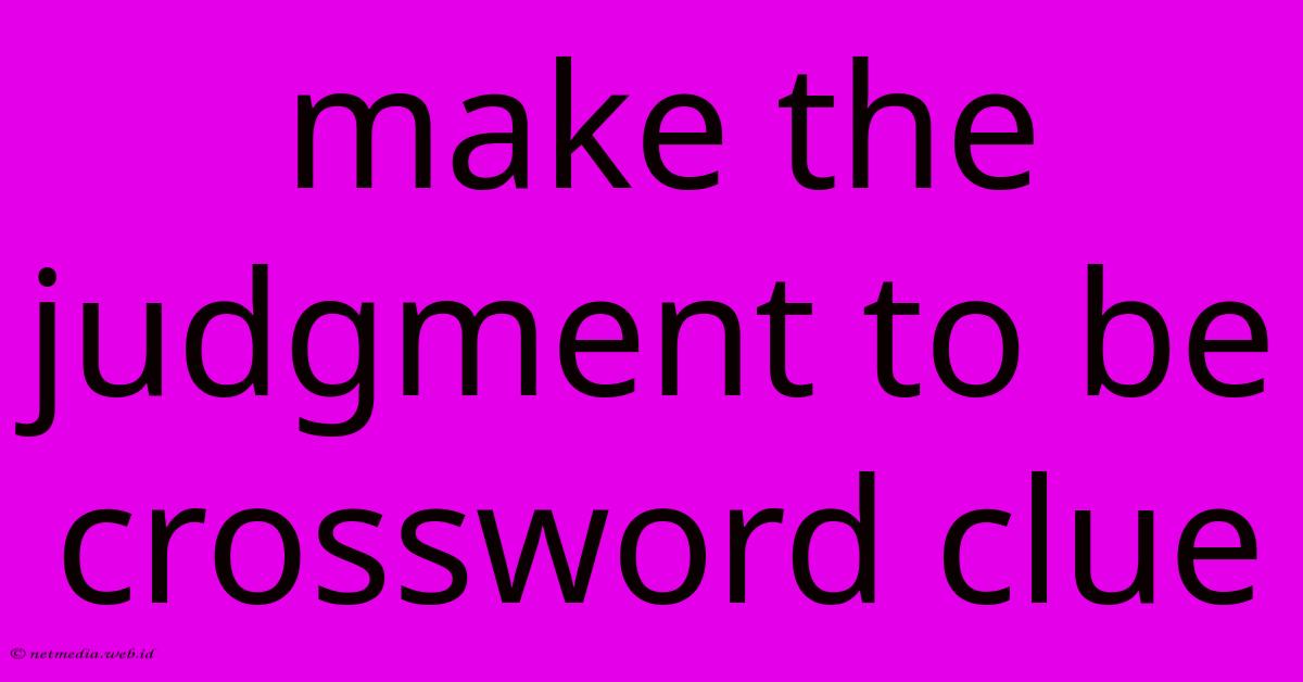 Make The Judgment To Be Crossword Clue Make The Judgment To Be Crossword Clue