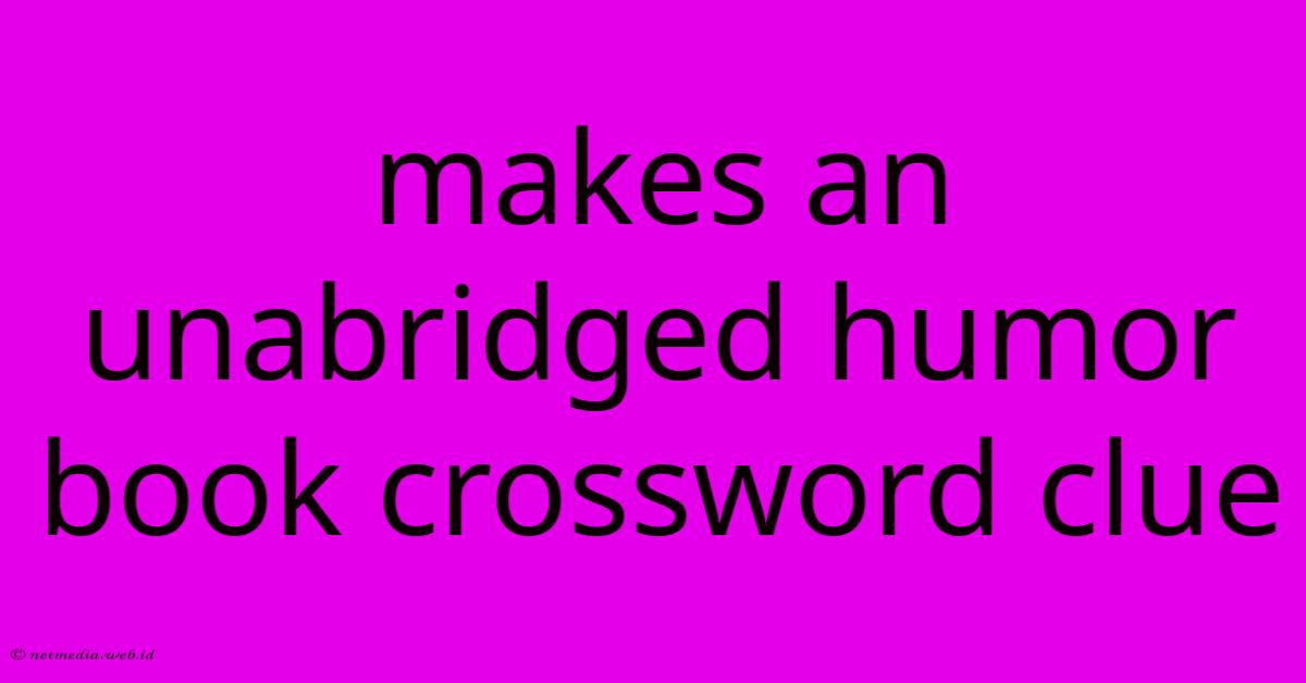Makes An Unabridged Humor Book Crossword Clue Makes An Unabridged Humor Book Crossword Clue