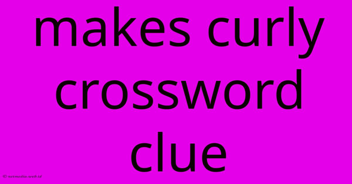 Makes Curly Crossword Clue Makes Curly Crossword Clue