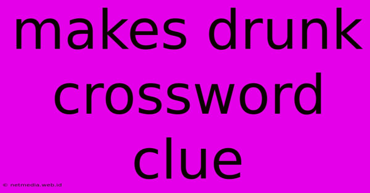 Makes Drunk Crossword Clue